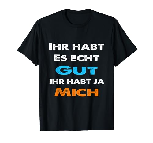 Ihr habt es gut ihr habt ja mich Statement Spruch lustig T-Shirt