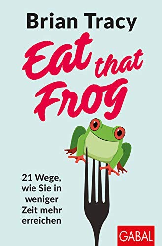 Eat that Frog: 21 Wege, wie Sie in weniger Zeit mehr erreichen (Dein Leben)