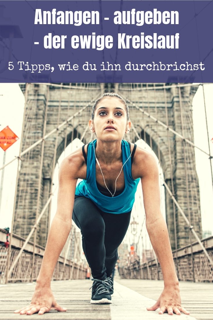 Anfangen - aufgeben - der ewige Kreislauf - 5 Tipps, wie du ihn durchbrichst